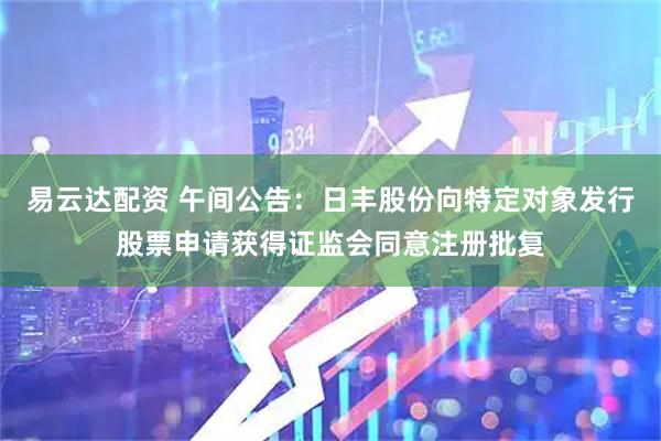 易云达配资 午间公告：日丰股份向特定对象发行股票申请获得证监会同意注册批复