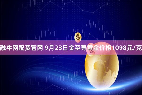 融牛网配资官网 9月23日金至尊黄金价格1098元/克