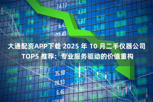 大通配资APP下载 2025 年 10 月二手仪器公司 TOP5 推荐：专业服务驱动的价值重构