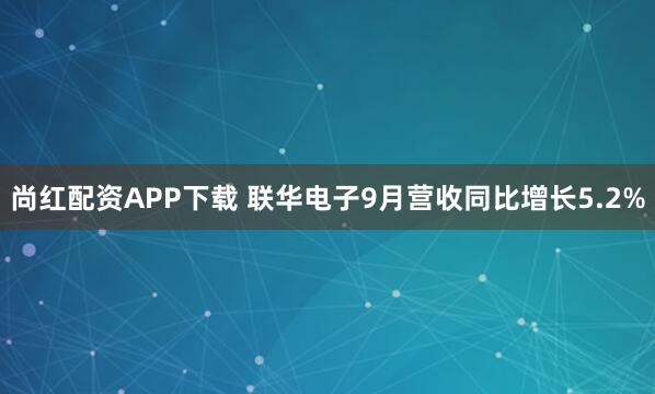 尚红配资APP下载 联华电子9月营收同比增长5.2%