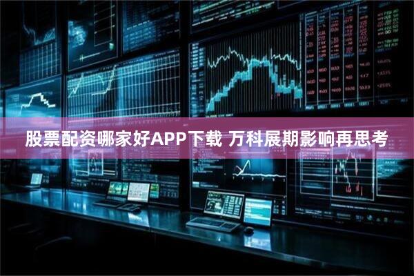 股票配资哪家好APP下载 万科展期影响再思考