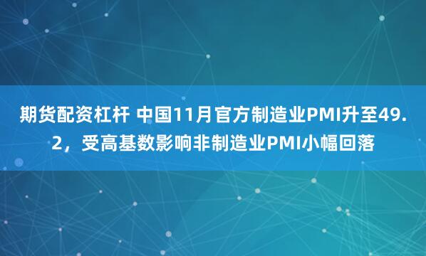 期货配资杠杆 中国11月官方制造业PMI升至49.2,受高基数影响非制造业PMI小幅回落