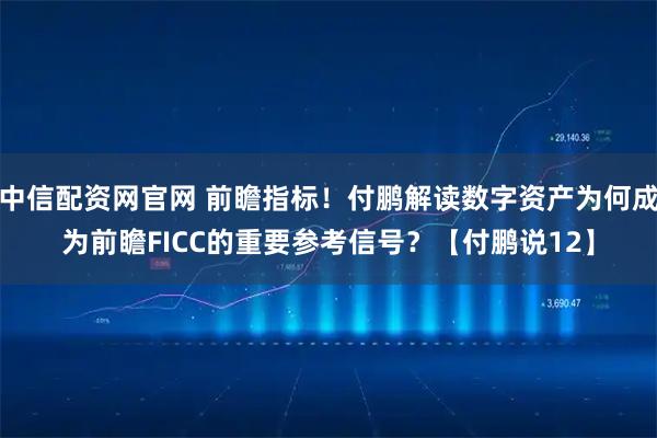 中信配资网官网 前瞻指标！付鹏解读数字资产为何成为前瞻FICC的重要参考信号？【付鹏说12】