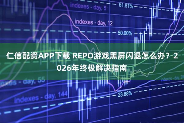 仁信配资APP下载 REPO游戏黑屏闪退怎么办？2026年终极解决指南