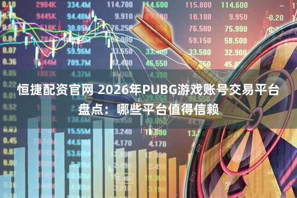 恒捷配资官网 2026年PUBG游戏账号交易平台盘点：哪些平台值得信赖