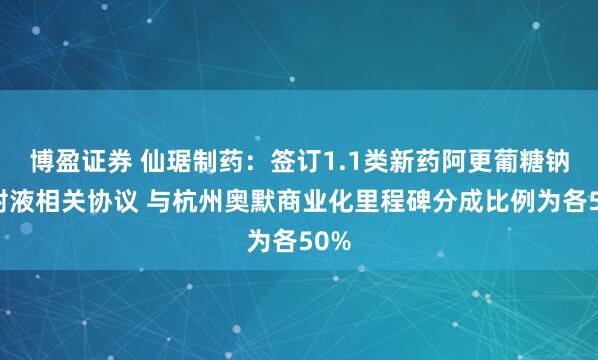 博盈证券 仙琚制药：签订1.1类新药阿更葡糖钠注射液相关协议 与杭州奥默商业化里程碑分成比例为各50%